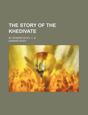 Book cover for The Story of the Khedivate; By Edward Dicey, C. B