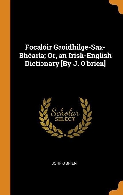 Book cover for Focaloir Gaoidhilge-Sax-Bhearla; Or, an Irish-English Dictionary [by J. O'Brien]