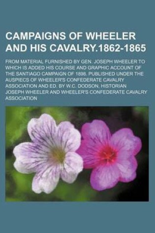 Cover of Campaigns of Wheeler and His Cavalry.1862-1865; From Material Furnished by Gen. Joseph Wheeler to Which Is Added His Course and Graphic Account of the Santiago Campaign of 1898. Published Under the Auspiecs of Wheeler's Confederate