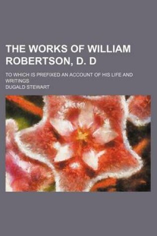 Cover of The Works of William Robertson, D. D (Volume 9); To Which Is Prefixed an Account of His Life and Writings