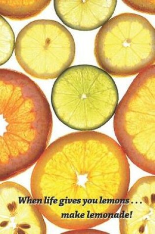 Cover of When Life Gives You Lemons, Make Lemonade Journal - Citrus Theme