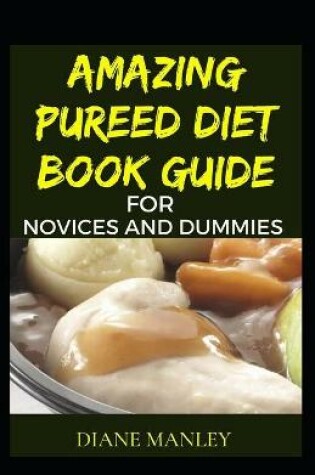 Cover of Amazing Pureed Diet Book Guide For Novices And Dummies