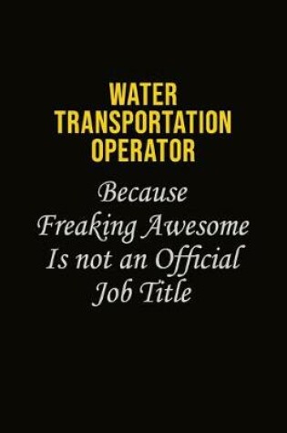 Cover of Water Transportation Operator Because Freaking Awesome Is Not An Official Job Title