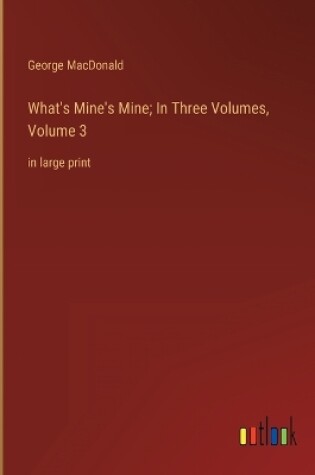 Cover of What's Mine's Mine; In Three Volumes, Volume 3