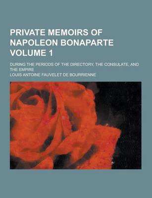 Book cover for Private Memoirs of Napoleon Bonaparte; During the Periods of the Directory, the Consulate, and the Empire Volume 1