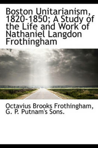 Cover of Boston Unitarianism, 1820-1850; A Study of the Life and Work of Nathaniel Langdon Frothingham