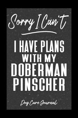 Book cover for Sorry I Can't I Have Plans With My Doberman Pinscher Dog Care Journal