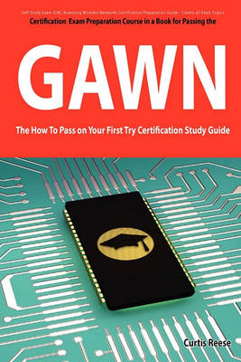 Book cover for Giac Assessing Wireless Networks Certification (Gawn) Exam Preparation Course in a Book for Passing the Gawn Exam - The How to Pass on Your First Try