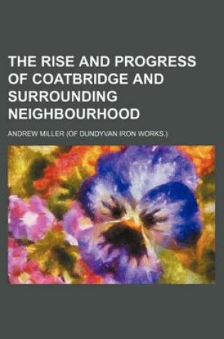 Cover of The Rise and Progress of Coatbridge and Surrounding Neighbourhood