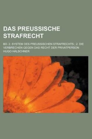 Cover of Das Preussische Strafrecht; Bd. 2. System Des Preussischen Strafrechts; 2. Die Verbrechen Gegen Das Recht Der Privatperson