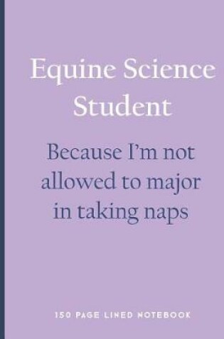 Cover of Equine Science Student - Because I'm Not Allowed to Major in Taking Naps
