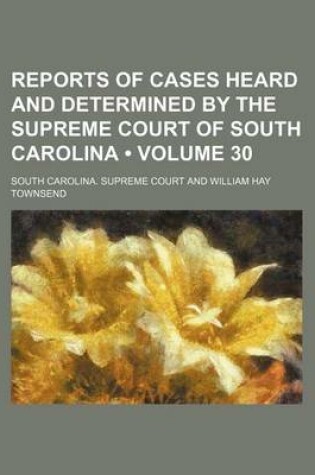 Cover of Reports of Cases Heard and Determined by the Supreme Court of South Carolina (Volume 30)