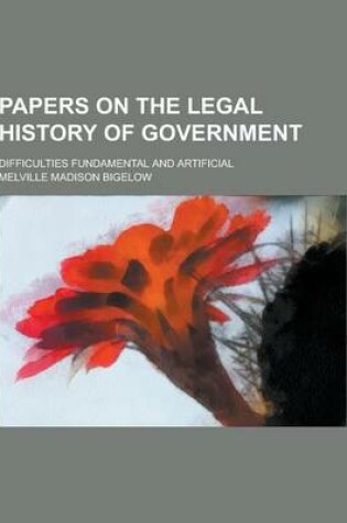 Cover of Papers on the Legal History of Government; Difficulties Fundamental and Artificial