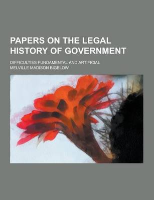 Book cover for Papers on the Legal History of Government; Difficulties Fundamental and Artificial