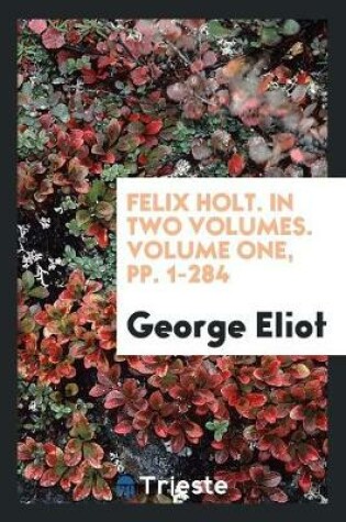 Cover of Felix Holt. in Two Volumes. Volume One, Pp. 1-284