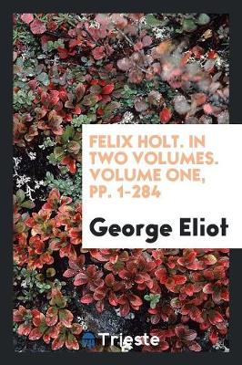 Book cover for Felix Holt. in Two Volumes. Volume One, Pp. 1-284