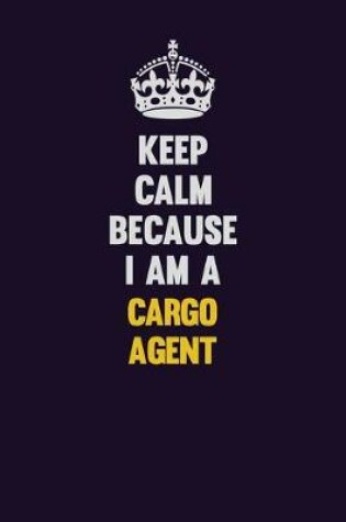 Cover of Keep Calm Because I Am A Cargo Agent