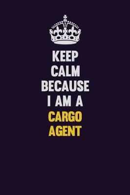 Book cover for Keep Calm Because I Am A Cargo Agent