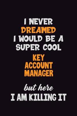 Book cover for I Never Dreamed I would Be A Super Cool Key Account Manager But Here I Am Killing It