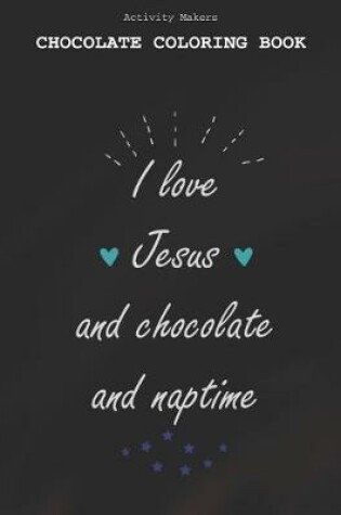 Cover of I Love Jesus And Chocolate And Naptime - Chocolate Coloring Book