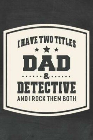 Cover of I Have Two Titles Dad & Detective And I Rock Them Both