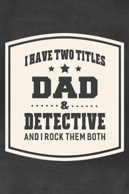 Book cover for I Have Two Titles Dad & Detective And I Rock Them Both