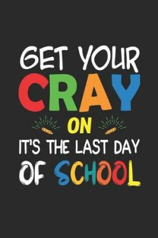 Cover of Get Your Cray On It's The Last Day Of School