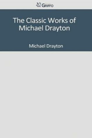 Cover of The Classic Works of Michael Drayton