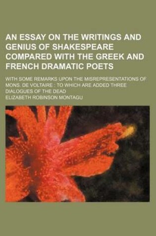 Cover of An Essay on the Writings and Genius of Shakespeare Compared with the Greek and French Dramatic Poets; With Some Remarks Upon the Misrepresentations of Mons. de Voltaire to Which Are Added Three Dialogues of the Dead