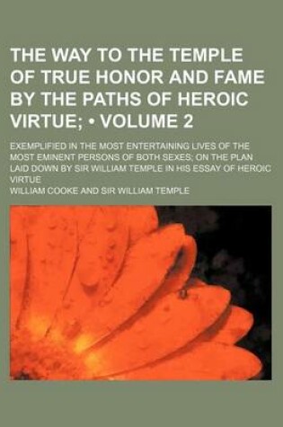 Cover of The Way to the Temple of True Honor and Fame by the Paths of Heroic Virtue (Volume 2); Exemplified in the Most Entertaining Lives of the Most Eminent Persons of Both Sexes on the Plan Laid Down by Sir William Temple in His Essay of Heroic Virtue