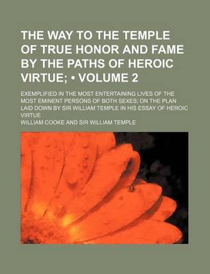 Book cover for The Way to the Temple of True Honor and Fame by the Paths of Heroic Virtue (Volume 2); Exemplified in the Most Entertaining Lives of the Most Eminent Persons of Both Sexes on the Plan Laid Down by Sir William Temple in His Essay of Heroic Virtue