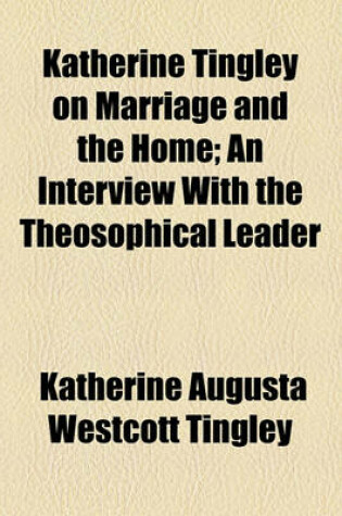 Cover of Katherine Tingley on Marriage and the Home; An Interview with the Theosophical Leader