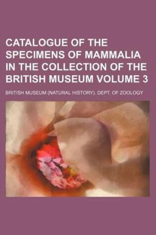 Cover of Catalogue of the Specimens of Mammalia in the Collection of the British Museum Volume 3