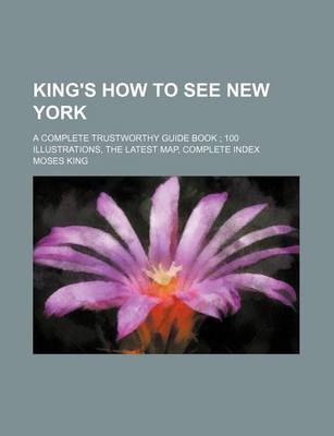 Book cover for King's How to See New York; A Complete Trustworthy Guide Book 100 Illustrations, the Latest Map, Complete Index