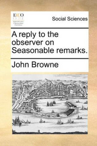 Cover of A reply to the observer on Seasonable remarks.