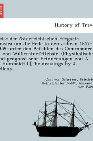 Cover of Reise Der O Sterreichischen Fregatte Novara Um Die Erde in Den Jahren 1857-1859 Unter Den Befehlen Des Commodore B. Von Wu Llerstorf-Urbair. (Physikalische Und Geognostische Erinnerungen Von A. V. Humboldt.) [The Drawings by J. Selleny.