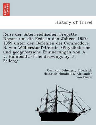 Book cover for Reise Der O Sterreichischen Fregatte Novara Um Die Erde in Den Jahren 1857-1859 Unter Den Befehlen Des Commodore B. Von Wu Llerstorf-Urbair. (Physikalische Und Geognostische Erinnerungen Von A. V. Humboldt.) [The Drawings by J. Selleny.