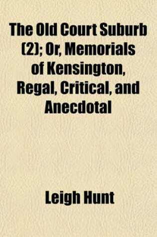 Cover of The Old Court Suburb Volume 2; Or, Memorials of Kensington, Regal, Critical, and Anecdotal