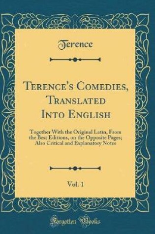 Cover of Terence's Comedies, Translated Into English, Vol. 1: Together With the Original Latin, From the Best Editions, on the Opposite Pages; Also Critical and Explanatory Notes (Classic Reprint)