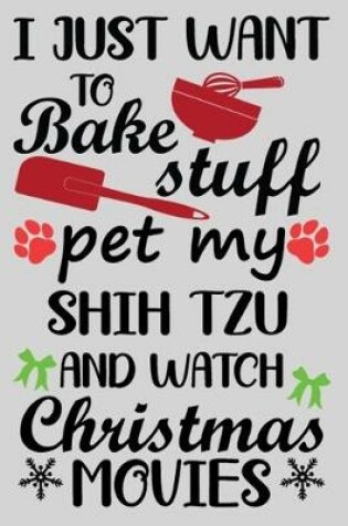 Cover of I Just Want To Bake Stuff Pet My Shih Tzu And Christmas Movies