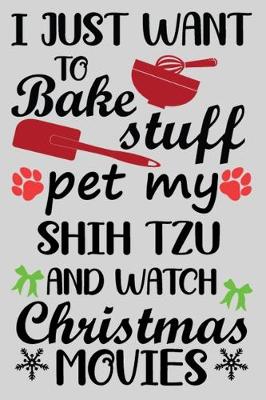 Book cover for I Just Want To Bake Stuff Pet My Shih Tzu And Christmas Movies