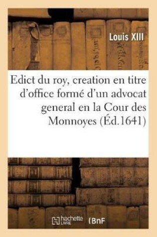 Cover of Edict Du Roy, Portant Creation En Titre d'Office Forme d'Un Advocat General En La Cour Des Monnoyes
