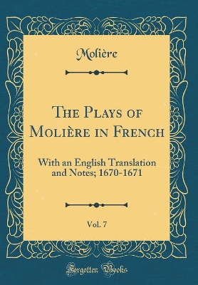 Book cover for The Plays of Molière in French, Vol. 7: With an English Translation and Notes; 1670-1671 (Classic Reprint)