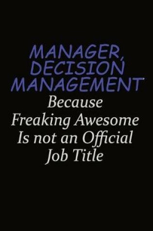 Cover of Manager, Decision Management Because Freaking Awesome Is Not An Official Job Title