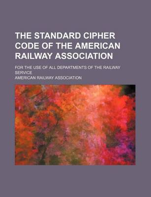 Book cover for The Standard Cipher Code of the American Railway Association; For the Use of All Departments of the Railway Service