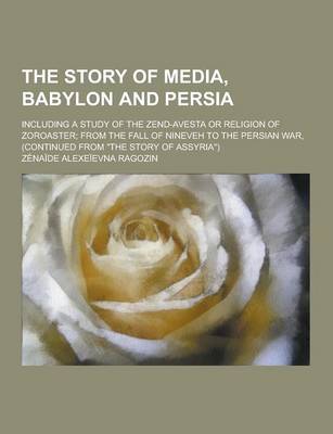 Book cover for The Story of Media, Babylon and Persia; Including a Study of the Zend-Avesta or Religion of Zoroaster; From the Fall of Nineveh to the Persian War, (C