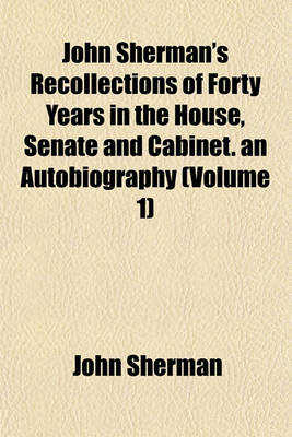 Book cover for John Sherman's Recollections of Forty Years in the House, Senate and Cabinet. an Autobiography (Volume 1)