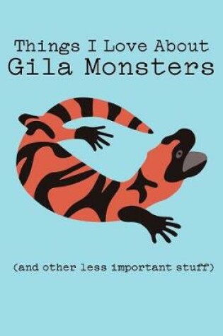 Cover of Things I Love about Gila Monsters (and Other Less Important Stuff)