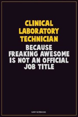 Cover of Clinical Laboratory Technician, Because Freaking Awesome Is Not An Official Job Title