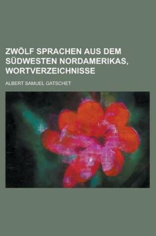 Cover of Zwolf Sprachen Aus Dem Sudwesten Nordamerikas, Wortverzeichnisse